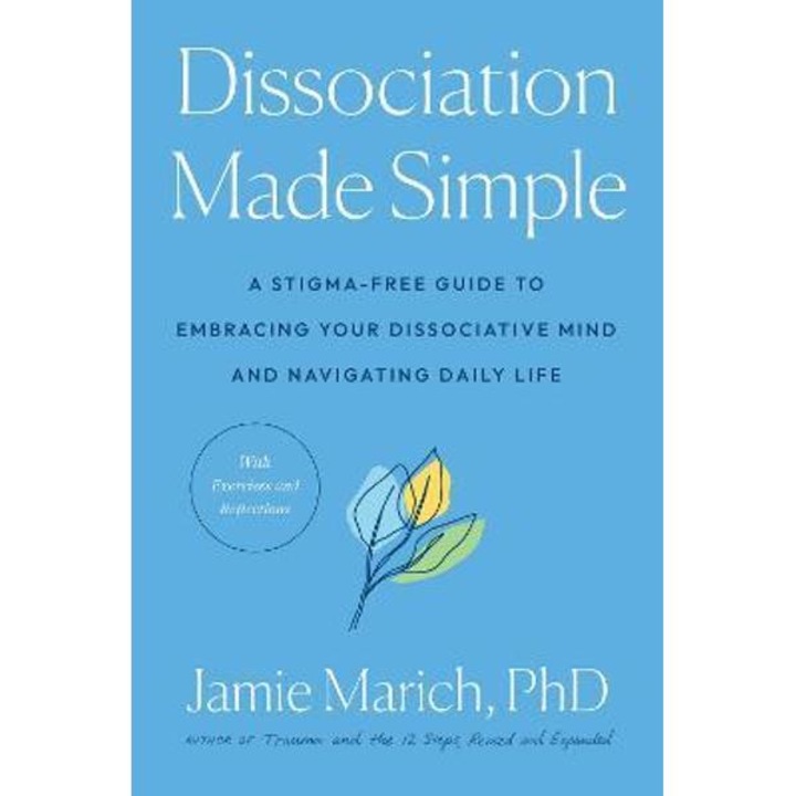 Dissociation Made Simple: A Stigma-free Guide To Embracing Your Dissociative Mind And Navigating Daily Life - Jamie Marich