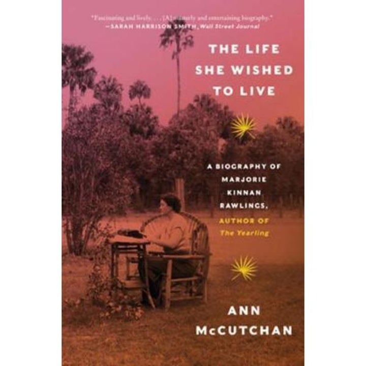 The Life She Wished To Live: A Biography Of Marjorie Kinnan Rawlings, Author Of The Yearling - Ann Mccutchan