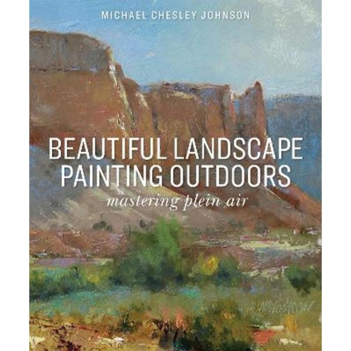 Beautiful Landscape Painting Outdoors: Mastering Plein Air - Michael Chesley Johnson