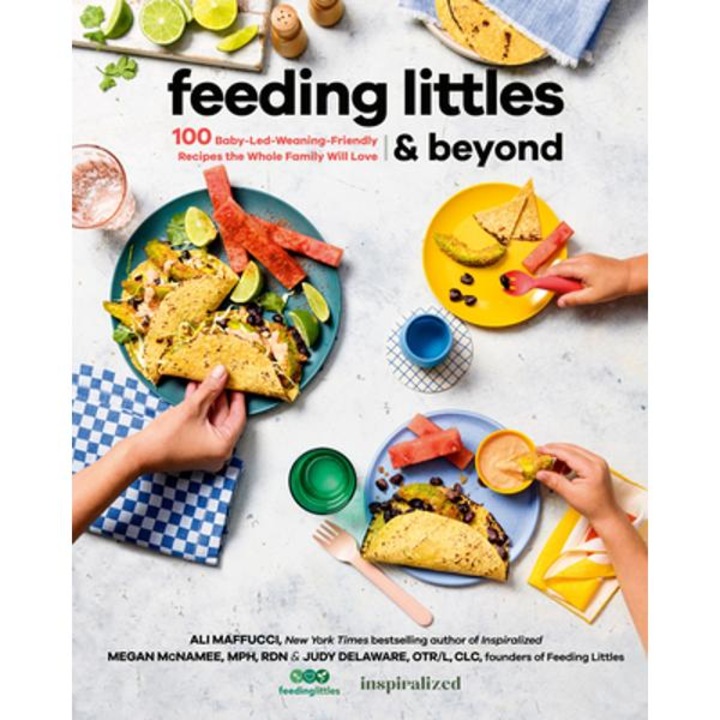 Feeding Littles And Beyond: 100 Baby-led-weaning-friendly Recipes The Whole Family Will Love - Ali Maffucci