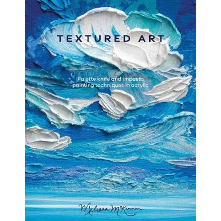 Textured Art: Palette Knife And Impasto Painting Techniques In Acrylic - Melissa Mckinnon