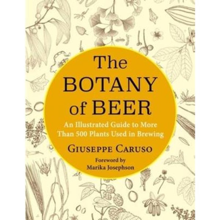 The Botany of Beer: An Illustrated Guide to More Than 500 Plants Used in Brewing - Giuseppe Caruso