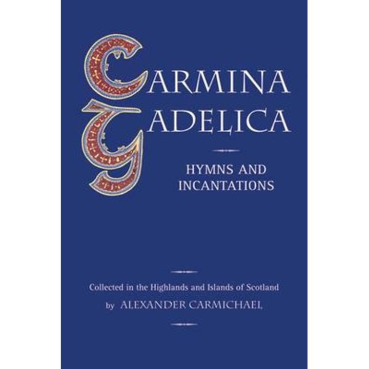 Carmina Gadelica: Hymns and Incantations - Alexander Carmichael