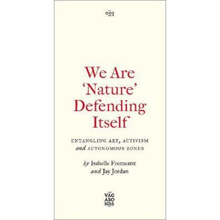 We Are 'nature' Defending Itself: Entangling Art, Activism And Autonomous Zones - Isabelle Fremeaux