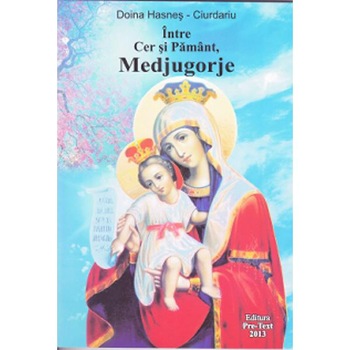 Intre Cer si Pamant, Medjugorje - Doina Hasnes-Ciurdariu Intre Cer si Pamant, Medjugorje - Doina Hasnes-Ciurdariu