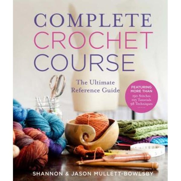 Complete Crochet Course: The Ultimate Reference Guide - Shannon Mullett-bowlsby