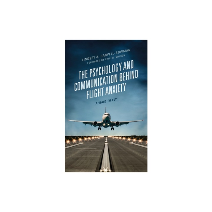 The Psychology and Communication Behind Flight Anxiety: Afraid to Fly, Lindsey A. Harvell-Bowman