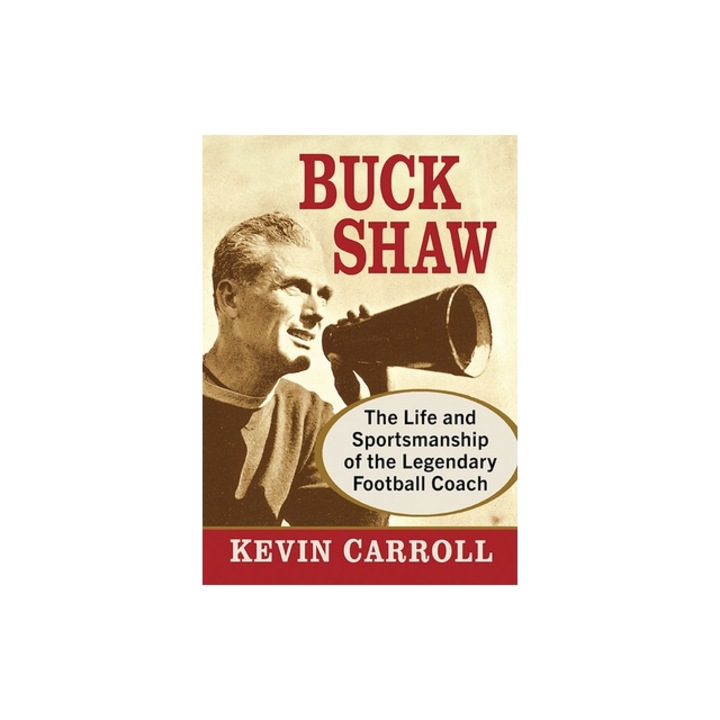 Buck Shaw: The Life and Sportsmanship of the Legendary Football Coach, Kevin Carroll