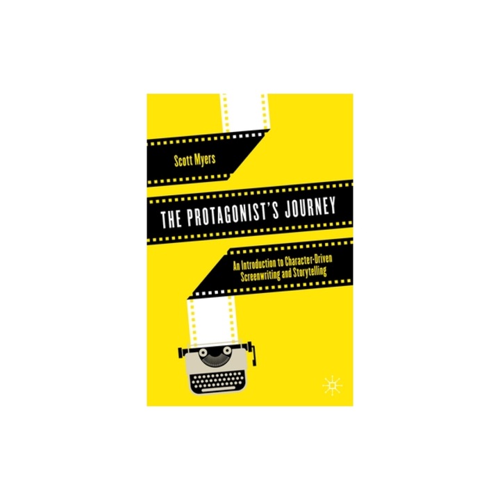 The Protagonist's Journey: An Introduction to Character-Driven Screenwriting and Storytelling, Scott Myers