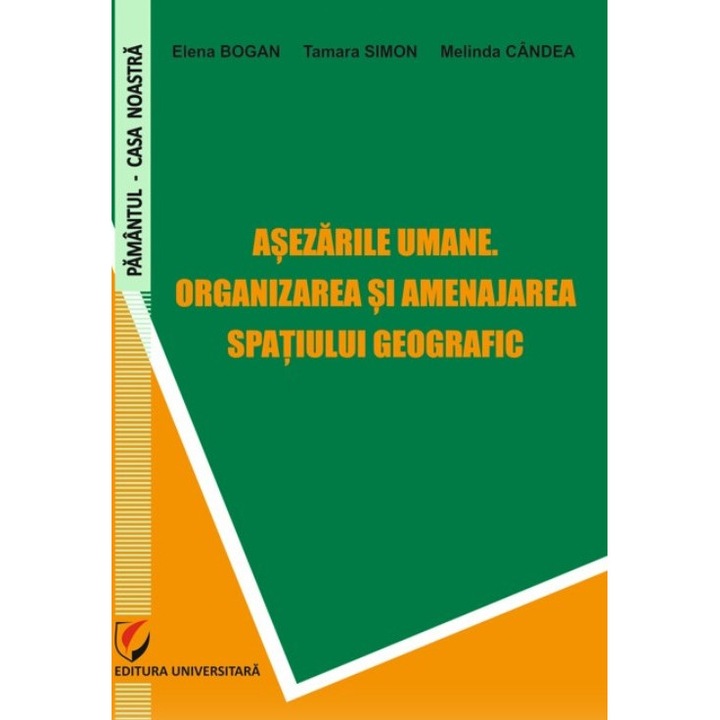 Asezarile umane. Organizarea si amenajarea spatiului geografic - Elena Bogan, Tamara Simon, Melinda Candea
