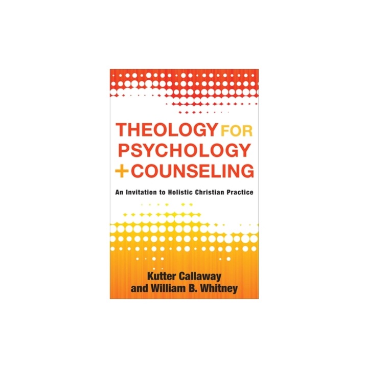 Theology for Psychology and Counseling: An Invitation to Holistic Christian Practice, Kutter Callaway