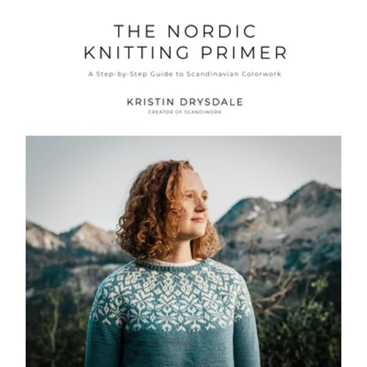 The Nordic Knitting Primer: A Step-by-step Guide To Scandinavian Colorwork - Kristin Drysdale