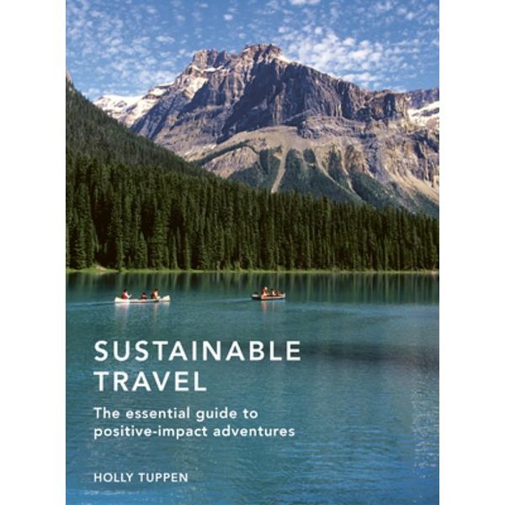 Sustainable Travel: The Essential Guide to Positive Impact Adventures - Holly Tuppen