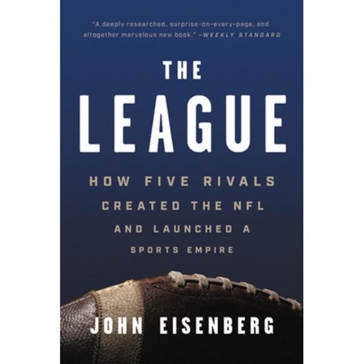 The League: How Five Rivals Created the NFL and Launched a Sports Empire - John Eisenberg
