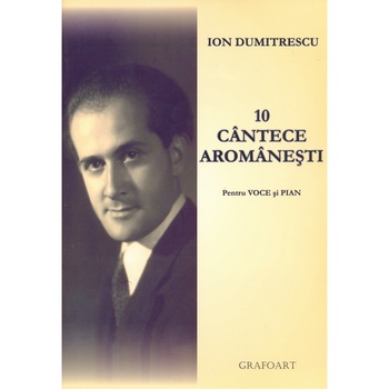 10 cantece aromanesti pentru voce si pian - Ion Dumitrescu 10 cantece aromanesti pentru voce si pian - Ion Dumitrescu