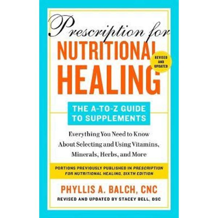 Prescription for Nutritional Healing: The A-To-Z Guide to Supplements, 6th Edition: Everything You Need to Know about Selecting and Using Vitamins, Mi - Phyllis A. Balch