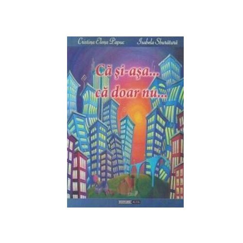 Ca si-asa... ca doar nu... - Elena Papuc,Isabela Sburatura