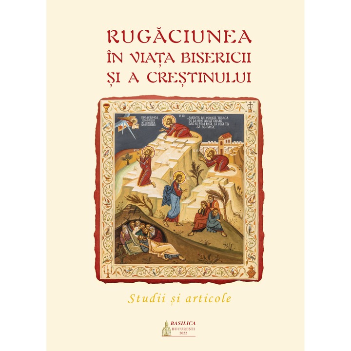 Rugaciunea in viata Bisericii si a crestinului. Studii si articole- Editura Basilica