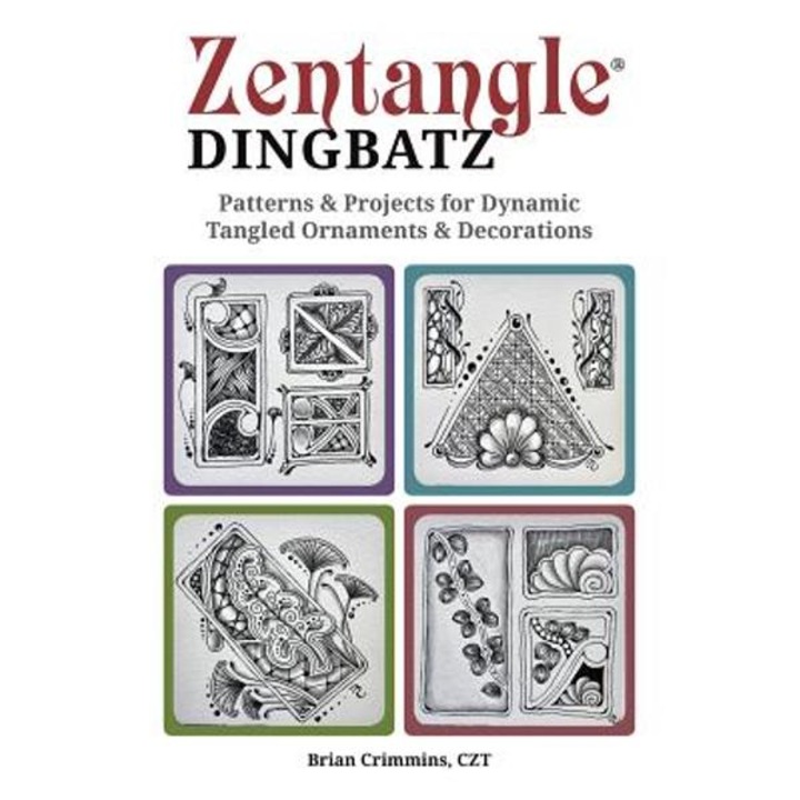 Zentangle Dingbatz: Patterns & Projects for Dynamic Tangled Ornaments & Decorations - Brian Crimmins