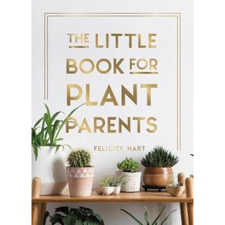 The Little Book For Plant Parents: Simple Tips To Help You Grow Your Own Urban Jungle - Felicity Hart