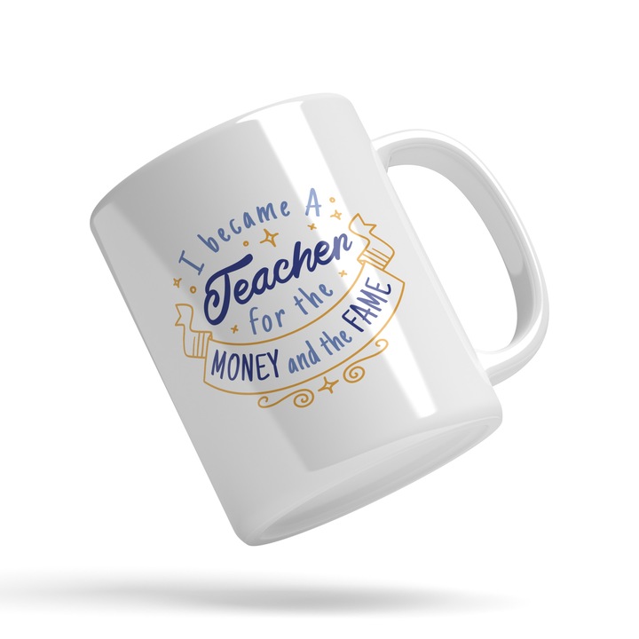 Cana Cu Text In Engleza I Became A Teacher For The Money And Fame, Profesor, Scoala, Universitate, Multicolor, 330 ml, Maner Alb