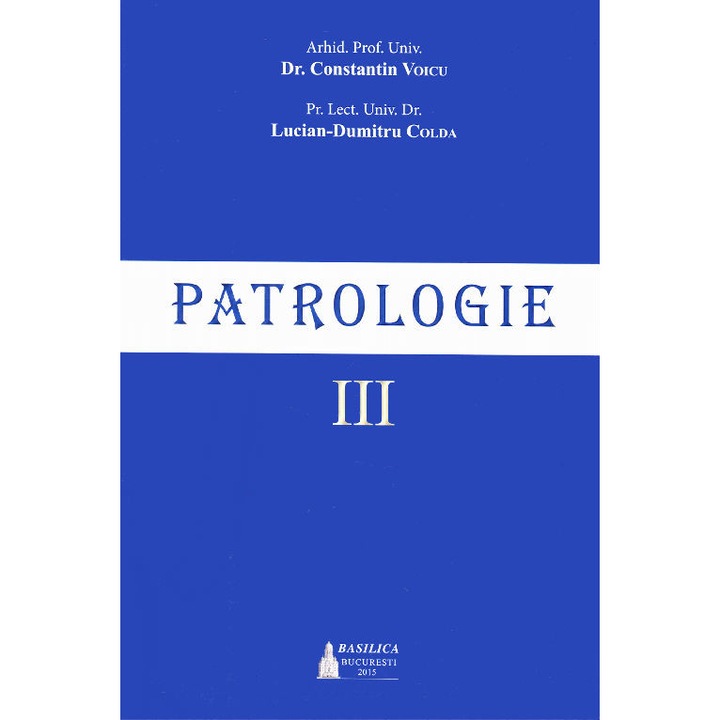 Patrologie – Vol. 3 Editia 2015- Arhid. Prof. Univ. Dr. Constantin Voicu, Pr. Lect. Univ. Dr. Lucian-Dumitru Colda