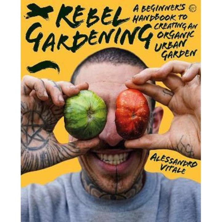 Rebel Gardening: A Beginner's Handbook to Organic Urban Gardening - Alessandro Vitale