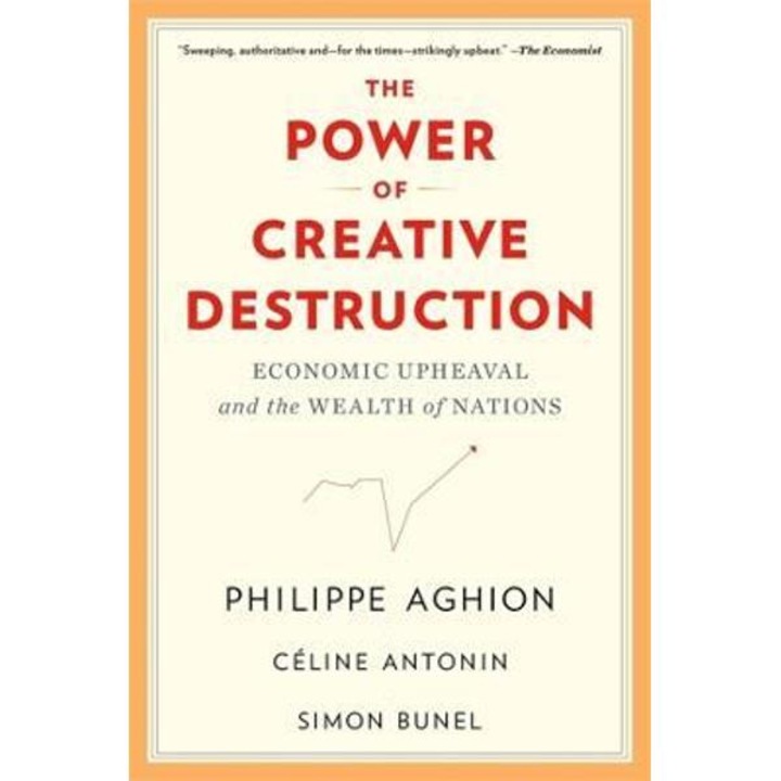 The Power of Creative Destruction: Economic Upheaval and the Wealth of Nations - Philippe Aghion