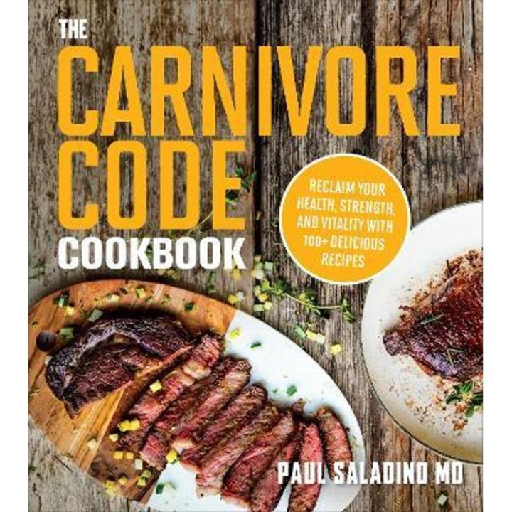 The Carnivore Code Cookbook: Reclaim Your Health, Strength, and Vitality with 100+ Delicious Recipes - Paul Saladino