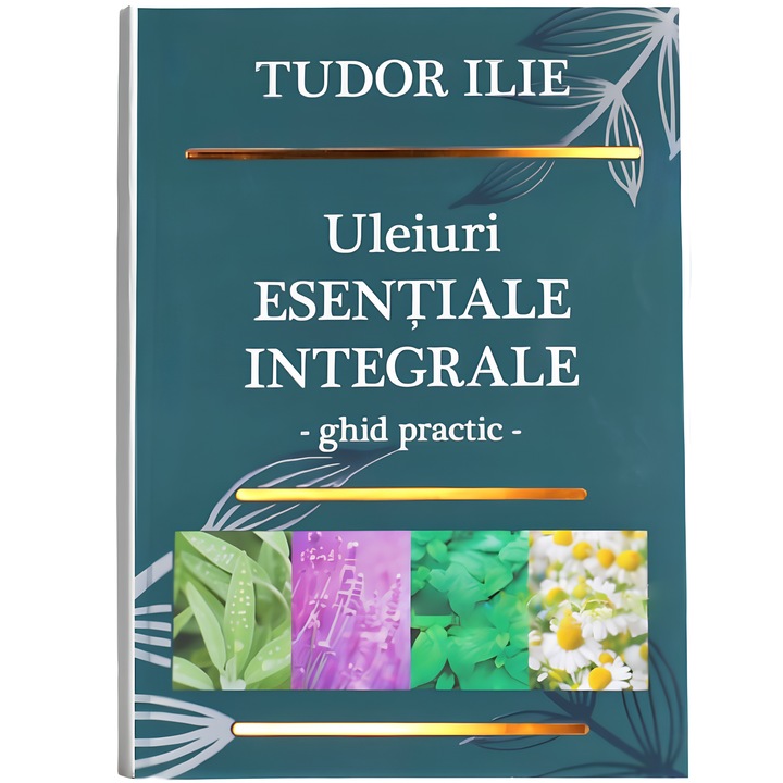 Carte "Uleiuri Esentiale Integrale" -ghid practic- by Tudor Ilie, 432pg, Life Bionovativ