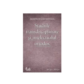 Studiile transdisciplinare si intelectualul ortodox. Confruntarea stiintei si a studiilor contemporane in context traditionalist - Arhiepiscop Chrysostomos Studiile transdisciplinare si intelectualul ortodox. Confruntarea stiintei si a studiilor contemporane in context traditionalist - Arhiepiscop Chrysostomos
