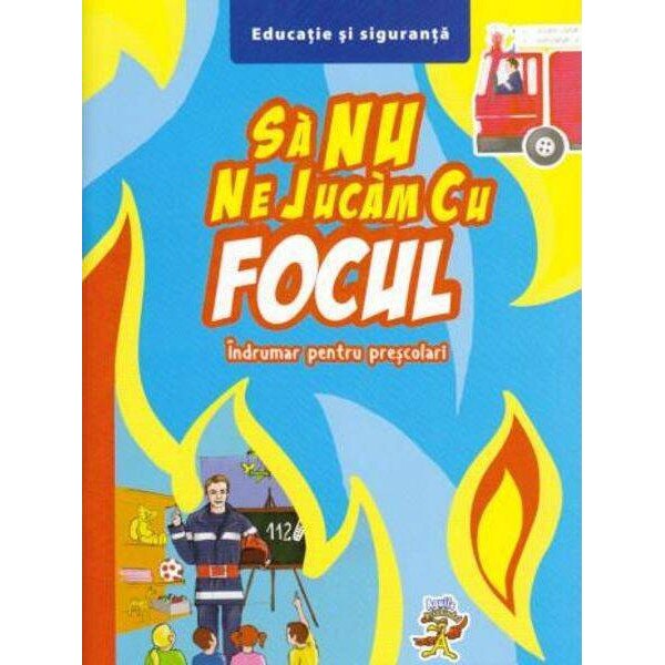 Sa Nu Ne Jucam Cu Focul. Indrumar Pentru Prescolari