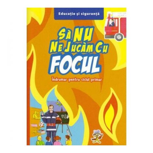 Sa Nu Ne Jucam Cu Focul. Indrumar Pentru Ciclul Primar