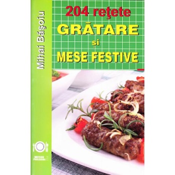 204 Retete: Gratare si mese festive - Mihai Basoiu 204 Retete: Gratare si mese festive - Mihai Basoiu