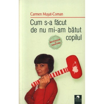 Cum s-a facut de nu mi-am batut copilul - Carmen Musat-Coman Cum s-a facut de nu mi-am batut copilul - Carmen Musat-Coman