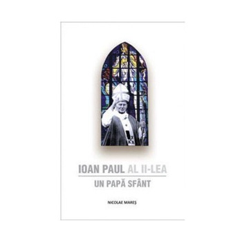 Ioan Paul al II-lea - Un Papa Sfant - Nicolae Mares Ioan Paul al II-lea - Un Papa Sfant - Nicolae Mares