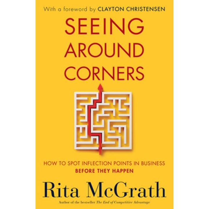 Seeing Around Corners: How to Spot Inflection Points in Business Before They Happen - Rita Mcgrath
