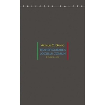 Transfigurarea locului comun - Arthur C. Danto Transfigurarea locului comun - Arthur C. Danto