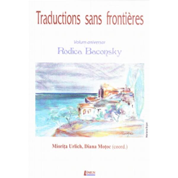 Traductions sans frontieres. Volum aniversar Rodica Baconsky - Miorita Urlich, Diana Motoc