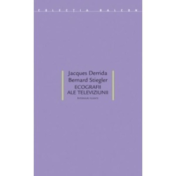 Ecografii ale televiziunii - Jacques Derrida, Bernard Stiegler Ecografii ale televiziunii - Jacques Derrida, Bernard Stiegler