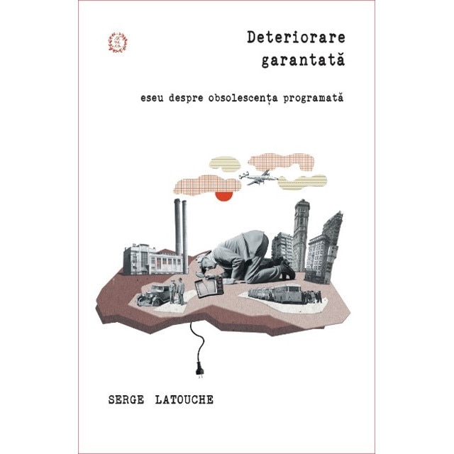 Deteriorare garantata! Eseu despre obsolescenta programata - Serge Latouche