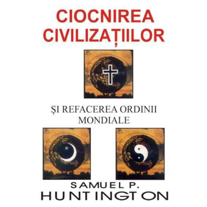 Ciocnirea Civilizatiilor Si Refacerea Ordinii Mondiale - Samuel P. Huntington