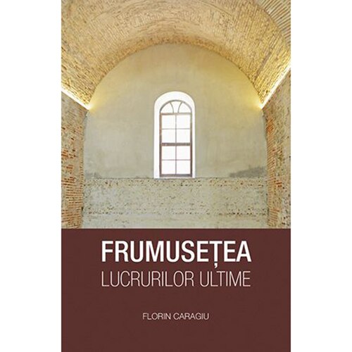 Frumusetea lucrurilor ultime - Caragiu Florin