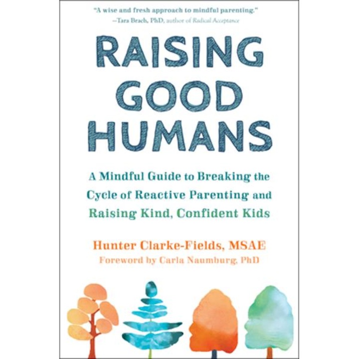 Raising Good Humans: A Mindful Guide To Breaking The Cycle Of Reactive Parenting And Raising Kind, Confident Kids - Hunter Clarke-fields - Hunter Clarke-fields