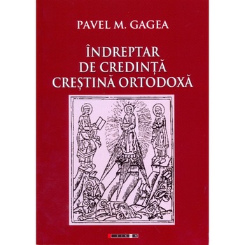 Indreptar de Credinta Ortodoxa - Pavel M. Gagea Indreptar de Credinta Ortodoxa - Pavel M. Gagea