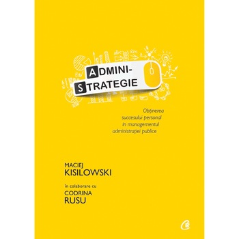 Administrategie.Obtinerea succesului personal in managementul administratiei publice - Maciej Kisilowski in colaborare cu Codrina Rusuaparitie 2017 Administrategie.Obtinerea succesului personal in managementul administratiei publice - Maciej Kisilowski in colaborare cu Codrina Rusuaparitie 2017