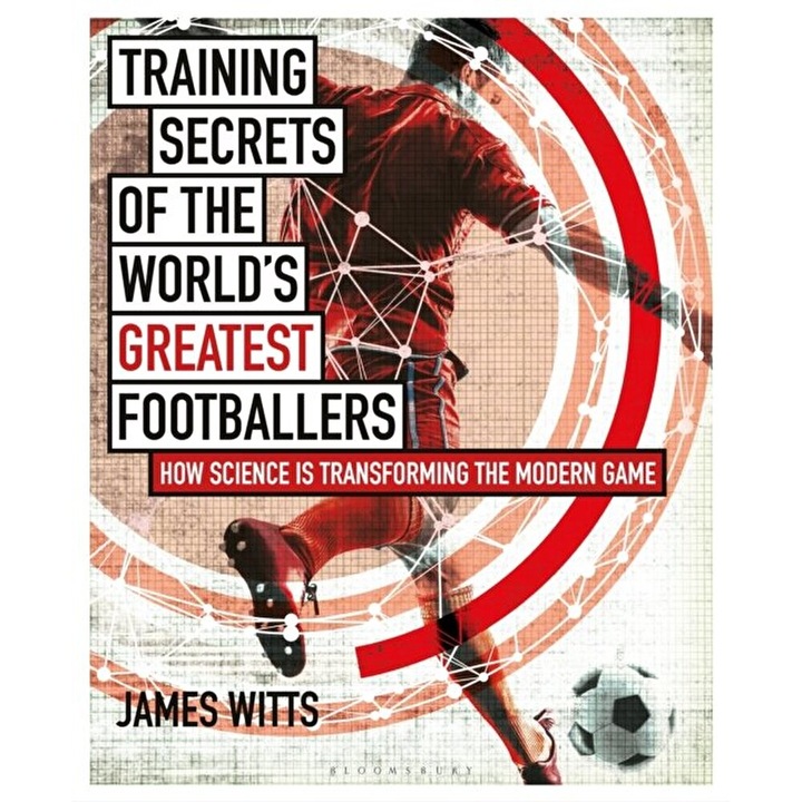 Training Secrets of the World's Greatest Footballers: How Science Is Transforming the Modern Game, Paperback - James Witts