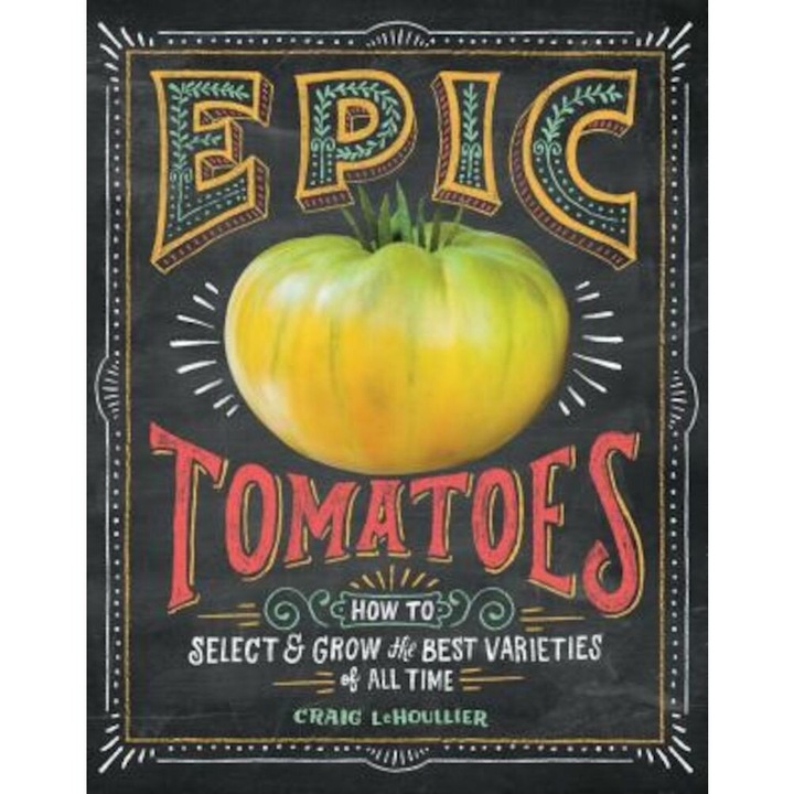 Epic Tomatoes: How to Select and Grow the Best Varieties of All Time, Paperback - Craig Lehoullier