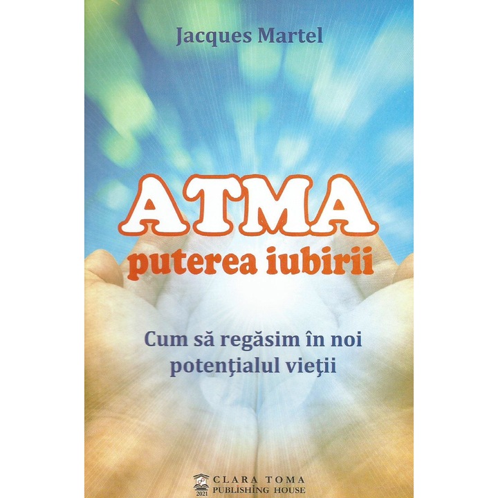 Atma. Puterea iubirii. Cum sa regasim in noi potentialul vietii, Jacques Martel