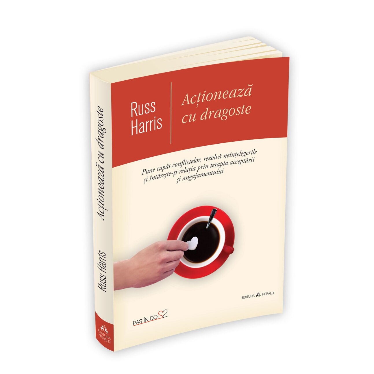 Actioneaza cu dragoste - Pune capat conflictelor, rezolva neintelegerile si intareste-ti relatia prin terapia acceptarii si angajamentului - Russ Harris